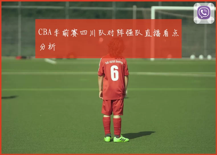 CBA季前赛四川队对阵强队直播看点分析