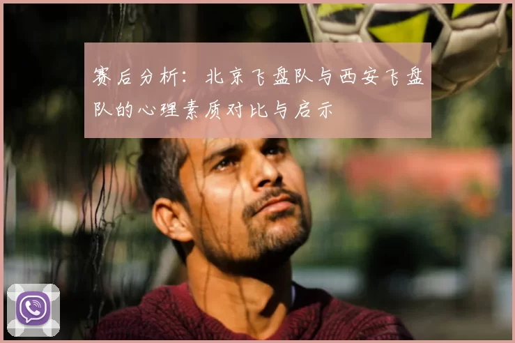 赛后分析:北京飞盘队与西安飞盘队的心理素质对比与启示