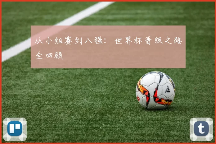 从小组赛到八强:世界杯晋级之路全回顾