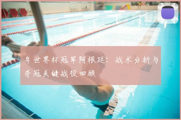 年世界杯冠军阿根廷:战术分析与夺冠关键战役回顾